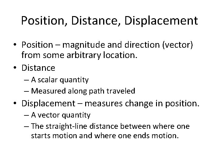 Position, Distance, Displacement • Position – magnitude and direction (vector) from some arbitrary location. Position, Distance, Displacement • Position – magnitude and direction (vector) from some arbitrary location.