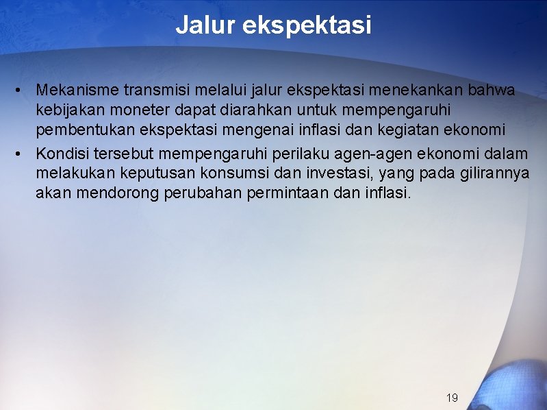 Jalur ekspektasi • Mekanisme transmisi melalui jalur ekspektasi menekankan bahwa kebijakan moneter dapat diarahkan