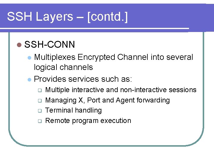 SSH Layers – [contd. ] l SSH-CONN Multiplexes Encrypted Channel into several logical channels