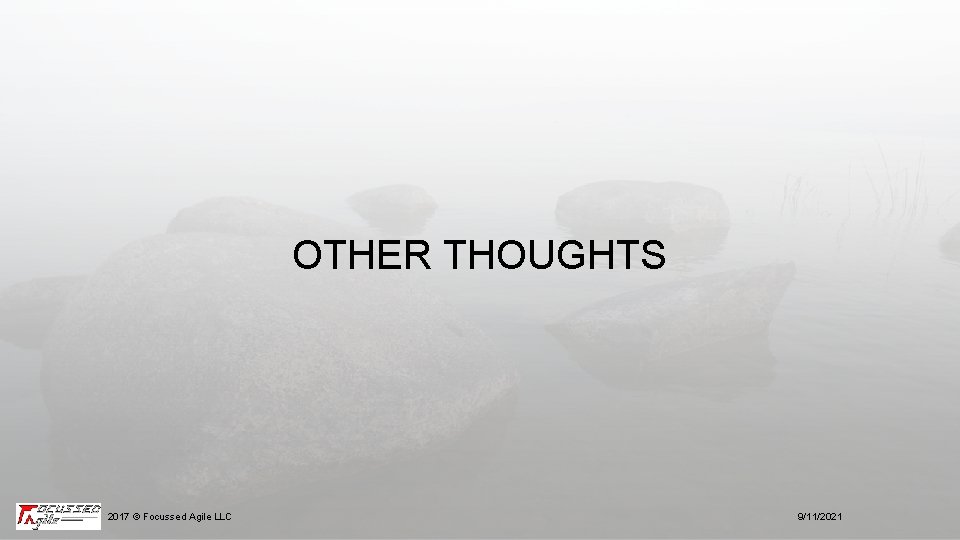 OTHER THOUGHTS 2017 © Focussed Agile LLC 9/11/2021 