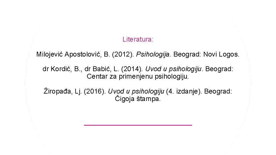 Literatura: Milojević Apostolović, B. (2012). Psihologija. Beograd: Novi Logos. dr Kordić, B. , dr