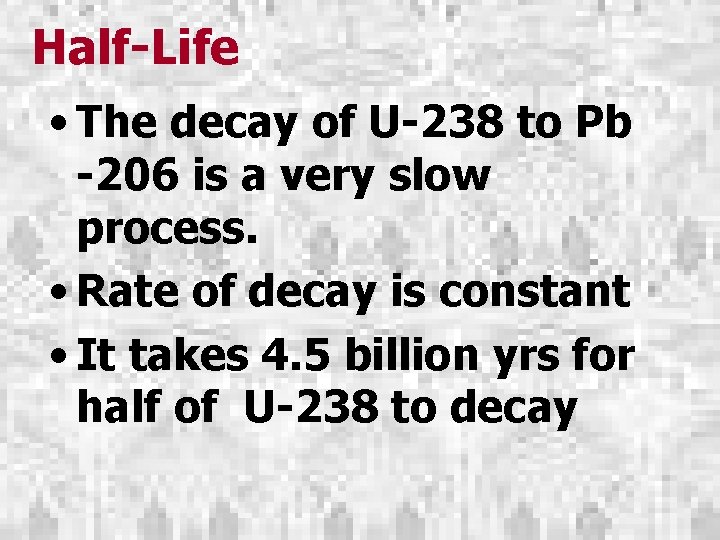 Half-Life • The decay of U-238 to Pb -206 is a very slow process.