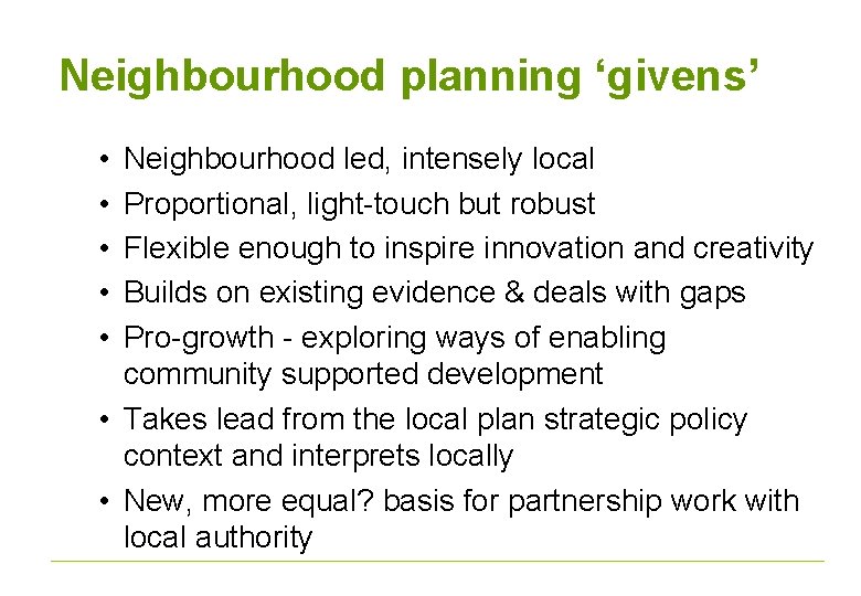 Neighbourhood planning ‘givens’ • • • Neighbourhood led, intensely local Proportional, light-touch but robust