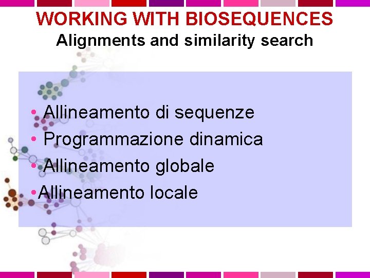 WORKING WITH BIOSEQUENCES Alignments and similarity search • Allineamento di sequenze • Programmazione dinamica