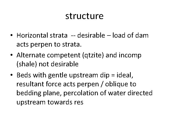 structure • Horizontal strata -- desirable – load of dam acts perpen to strata.