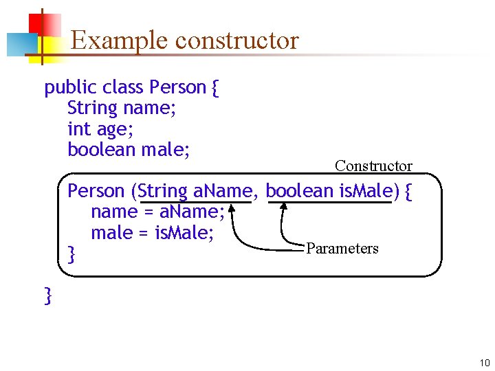 Example constructor public class Person { String name; int age; boolean male; Constructor Person
