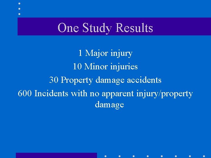 One Study Results 1 Major injury 10 Minor injuries 30 Property damage accidents 600