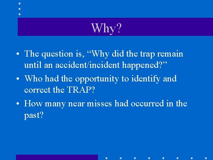 Why? • The question is, “Why did the trap remain until an accident/incident happened?