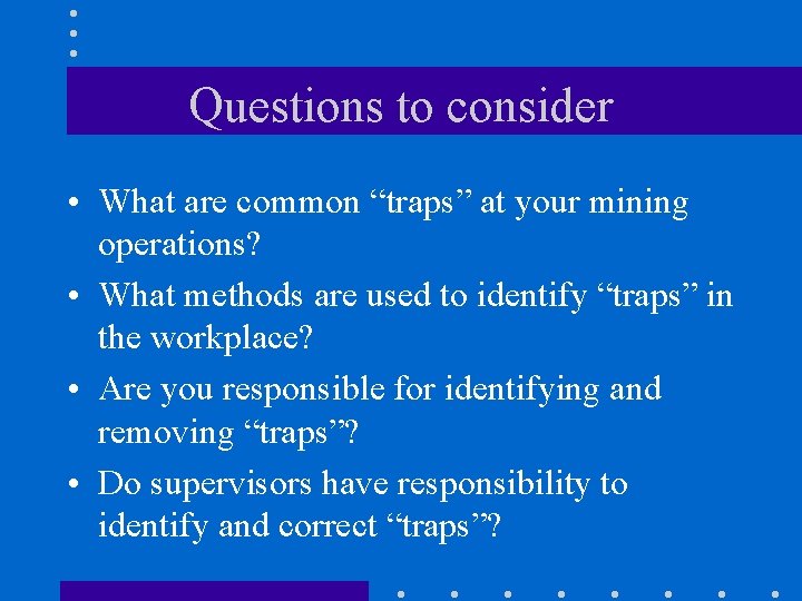 Questions to consider • What are common “traps” at your mining operations? • What