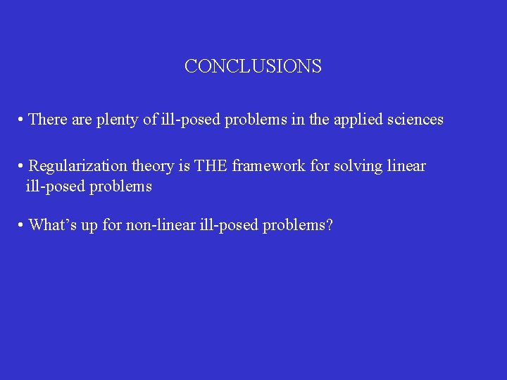 CONCLUSIONS • There are plenty of ill-posed problems in the applied sciences • Regularization CONCLUSIONS • There are plenty of ill-posed problems in the applied sciences • Regularization