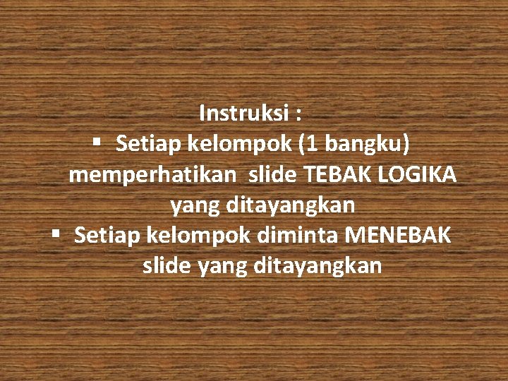 Instruksi : § Setiap kelompok (1 bangku) memperhatikan slide TEBAK LOGIKA yang ditayangkan §