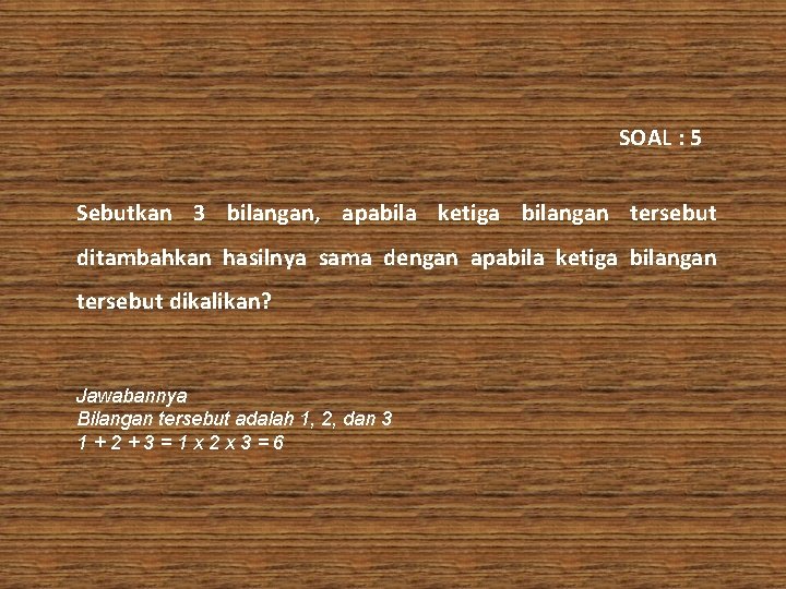SOAL : 5 Sebutkan 3 bilangan, apabila ketiga bilangan tersebut ditambahkan hasilnya sama dengan