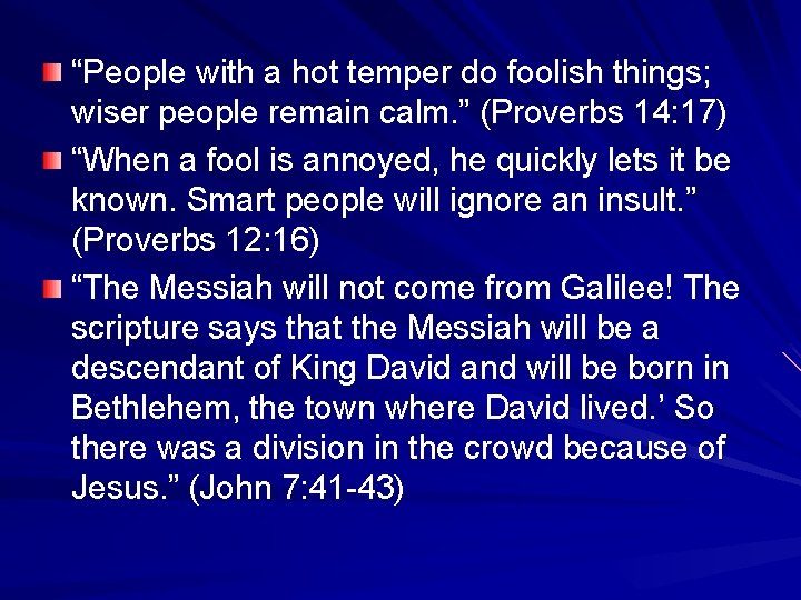 “People with a hot temper do foolish things; wiser people remain calm. ” (Proverbs