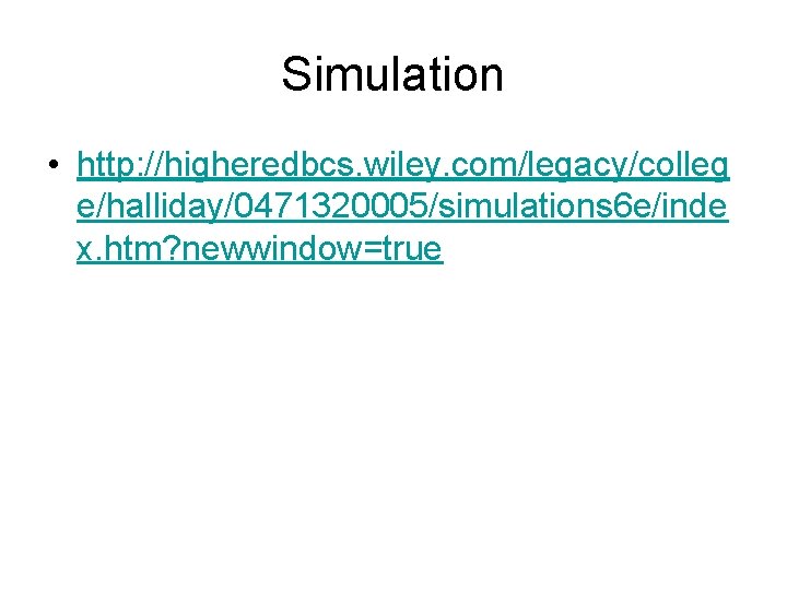 Simulation • http: //higheredbcs. wiley. com/legacy/colleg e/halliday/0471320005/simulations 6 e/inde x. htm? newwindow=true 
