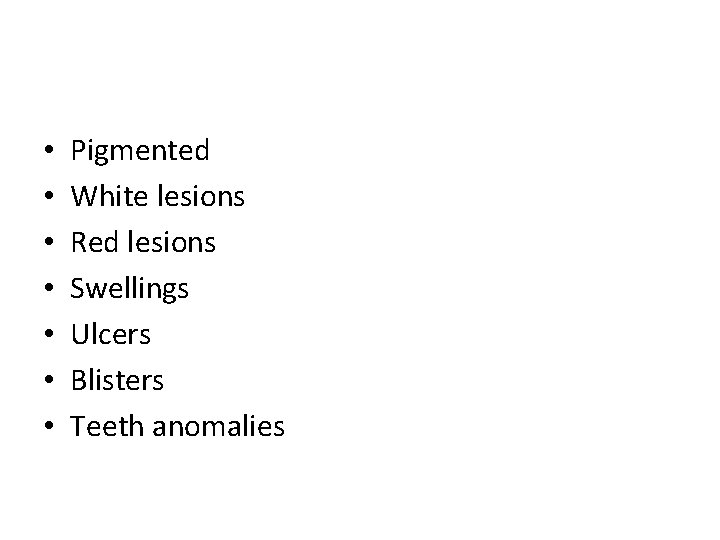  • • Pigmented White lesions Red lesions Swellings Ulcers Blisters Teeth anomalies 