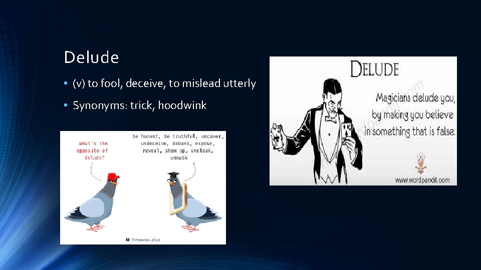 Delude • (v) to fool, deceive, to mislead utterly • Synonyms: trick, hoodwink 