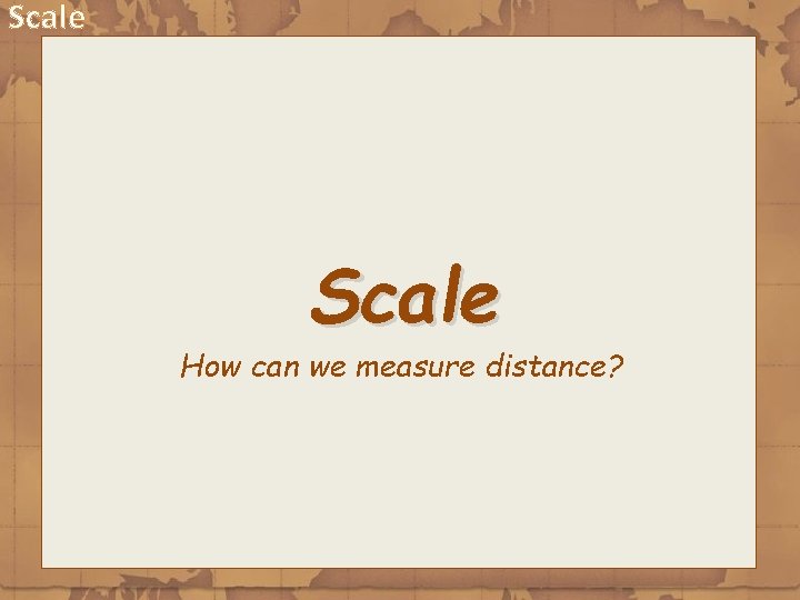Scale How can we measure distance? 