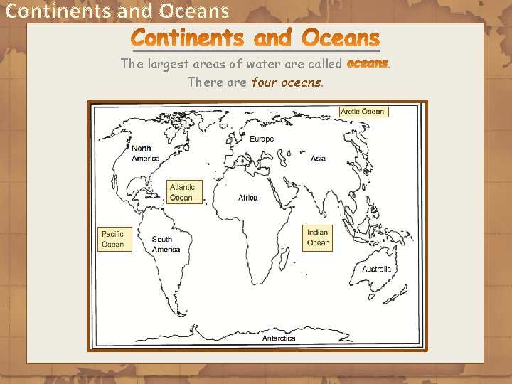 Continents and Oceans The largest areas of water are called There are four oceans.