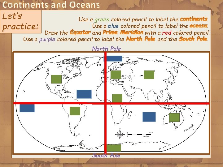 Continents and Oceans Let’s practice: Use a green colored pencil to label the. Use
