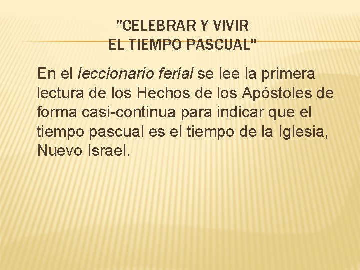 "CELEBRAR Y VIVIR EL TIEMPO PASCUAL" En el leccionario ferial se lee la primera