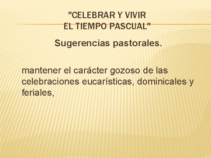"CELEBRAR Y VIVIR EL TIEMPO PASCUAL" Sugerencias pastorales. mantener el carácter gozoso de las