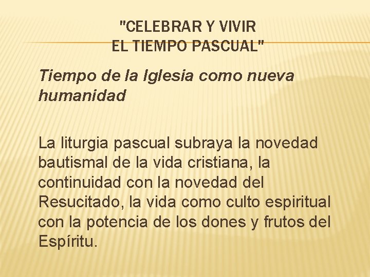 "CELEBRAR Y VIVIR EL TIEMPO PASCUAL" Tiempo de la Iglesia como nueva humanidad La