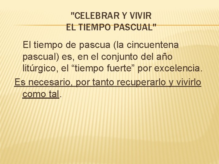 "CELEBRAR Y VIVIR EL TIEMPO PASCUAL" El tiempo de pascua (la cincuentena pascual) es,