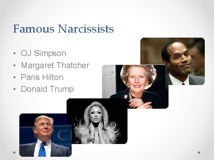 Famous Narcissists • • OJ Simpson Margaret Thatcher Paris Hilton Donald Trump 