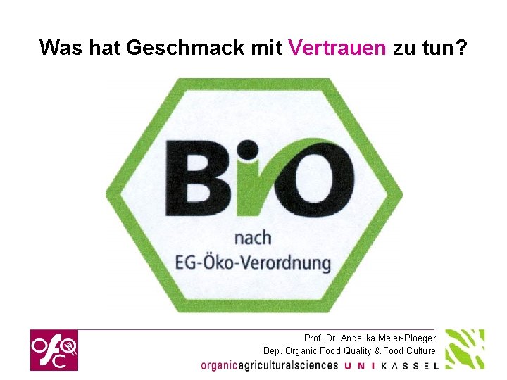 Was hat Geschmack mit Vertrauen zu tun? Prof. Dr. Angelika Meier-Ploeger Dep. Organic Food