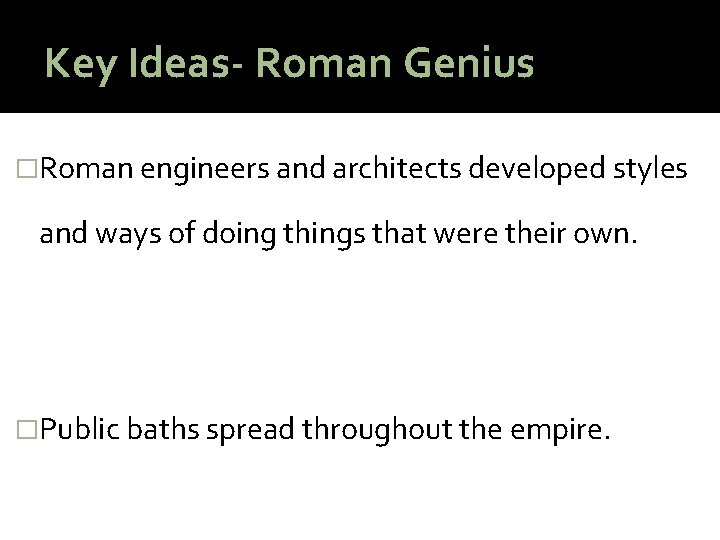 Key Ideas- Roman Genius �Roman engineers and architects developed styles and ways of doing