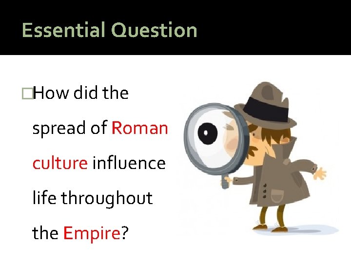 Essential Question �How did the spread of Roman culture influence life throughout the Empire?