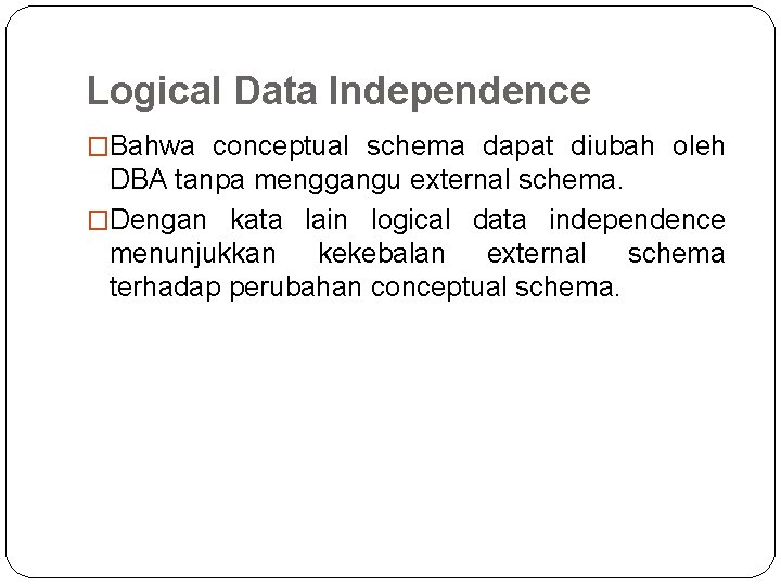 Logical Data Independence �Bahwa conceptual schema dapat diubah oleh DBA tanpa menggangu external schema. Logical Data Independence �Bahwa conceptual schema dapat diubah oleh DBA tanpa menggangu external schema.