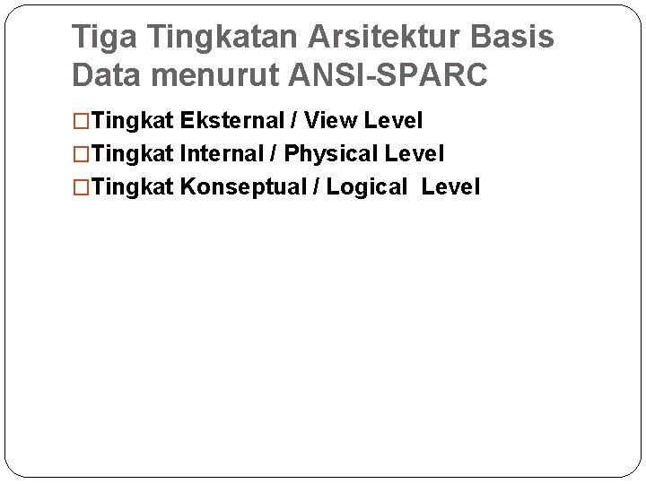 Tiga Tingkatan Arsitektur Basis Data menurut ANSI-SPARC �Tingkat Eksternal / View Level �Tingkat Internal Tiga Tingkatan Arsitektur Basis Data menurut ANSI-SPARC �Tingkat Eksternal / View Level �Tingkat Internal