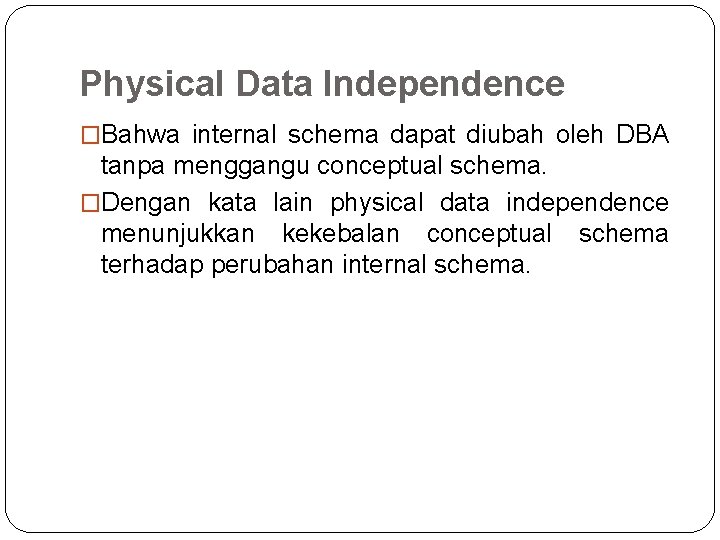 Physical Data Independence �Bahwa internal schema dapat diubah oleh DBA tanpa menggangu conceptual schema. Physical Data Independence �Bahwa internal schema dapat diubah oleh DBA tanpa menggangu conceptual schema.