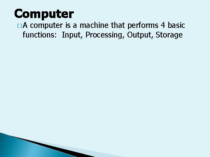 Computer �A computer is a machine that performs 4 basic functions: Input, Processing, Output,