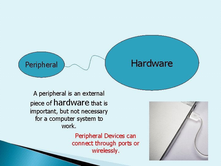 Hardware Peripheral A peripheral is an external piece of hardware that is important, but
