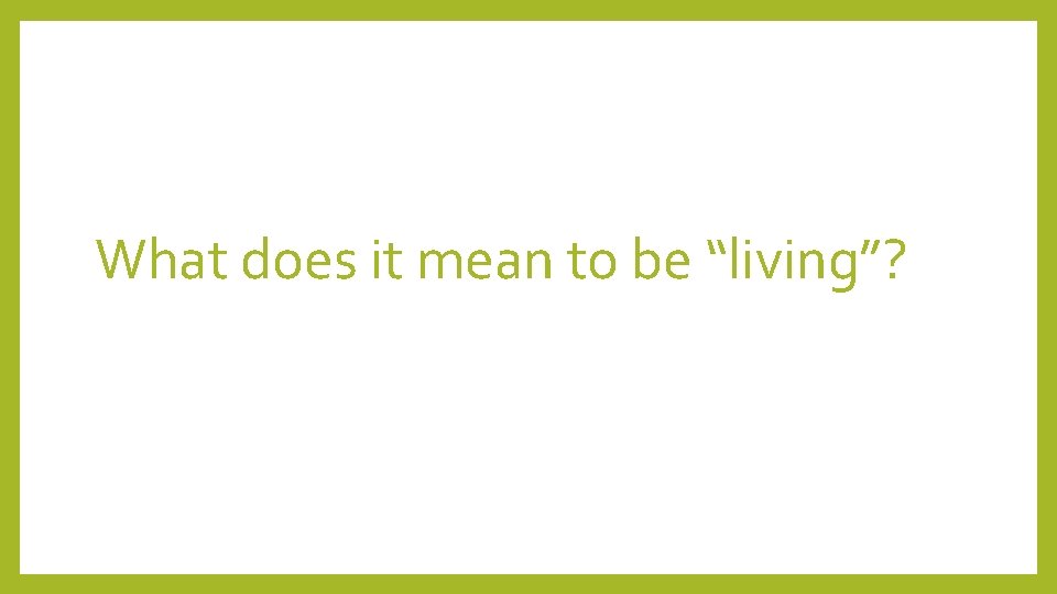 What does it mean to be “living”? 
