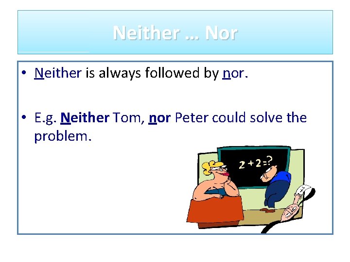 Neither … Nor • Neither is always followed by nor. • E. g. Neither