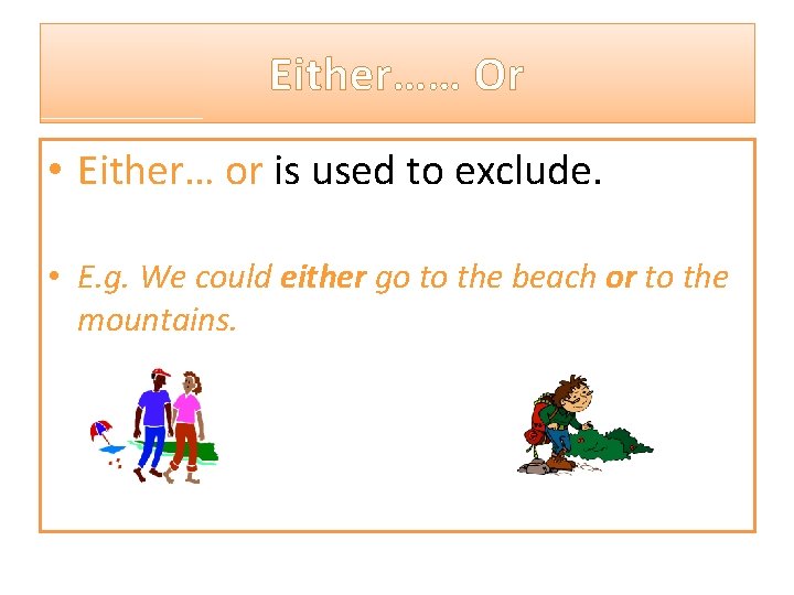 Either…… Or • Either… or is used to exclude. • E. g. We could
