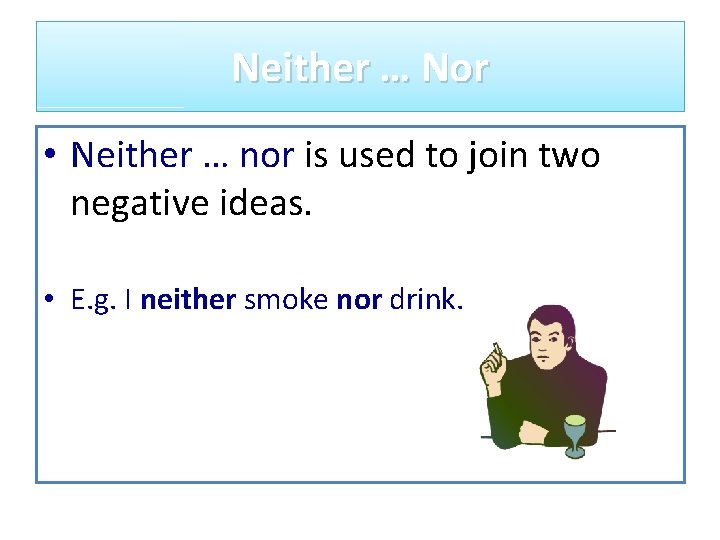 Neither … Nor • Neither … nor is used to join two negative ideas.