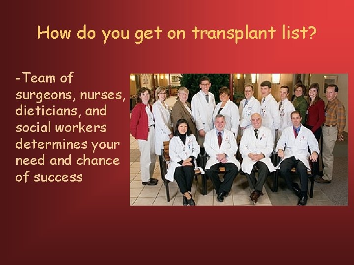 How do you get on transplant list? -Team of surgeons, nurses, dieticians, and social