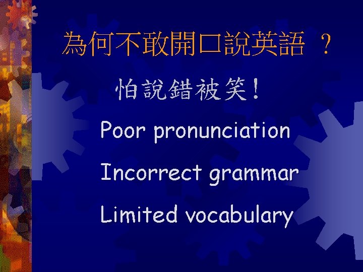 為何不敢開口說英語 ? 怕說錯被笑! Poor pronunciation Incorrect grammar Limited vocabulary 