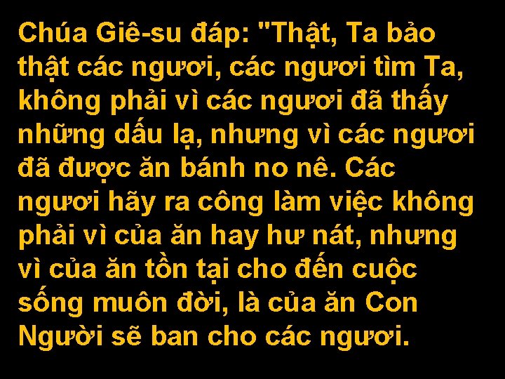 Chúa Giê-su đáp: "Thật, Ta bảo thật các ngươi, các ngươi tìm Ta, không