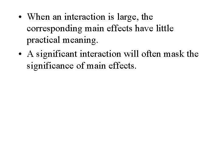  • When an interaction is large, the corresponding main effects have little practical
