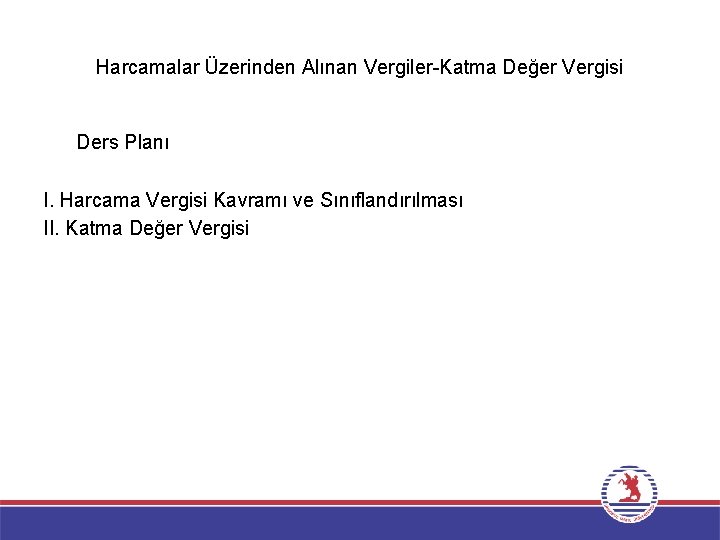 Harcamalar Üzerinden Alınan Vergiler-Katma Değer Vergisi Ders Planı I. Harcama Vergisi Kavramı ve Sınıflandırılması