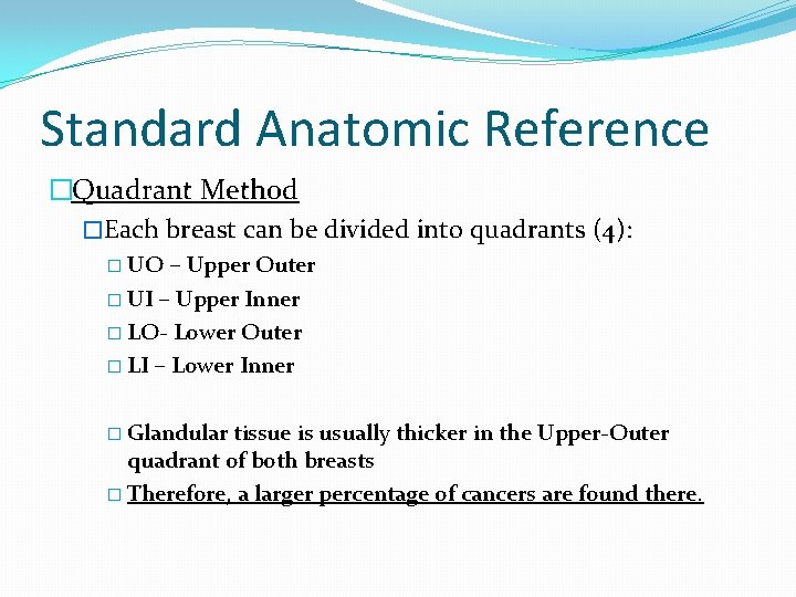Standard Anatomic Reference �Quadrant Method �Each breast can be divided into quadrants (4): �