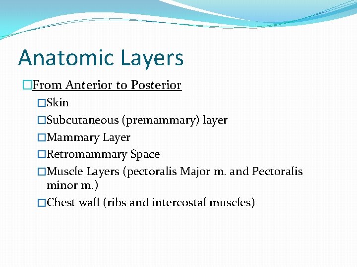 Anatomic Layers �From Anterior to Posterior �Skin �Subcutaneous (premammary) layer �Mammary Layer �Retromammary Space