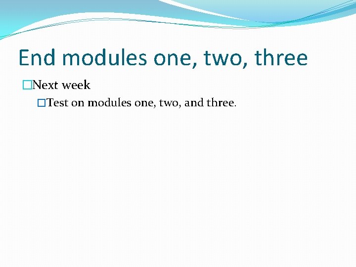 End modules one, two, three �Next week �Test on modules one, two, and three.