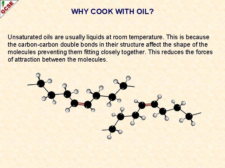 WHY COOK WITH OIL? Unsaturated oils are usually liquids at room temperature. This is
