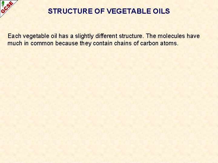 STRUCTURE OF VEGETABLE OILS Each vegetable oil has a slightly different structure. The molecules